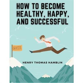 How to Become Healthy, Happy, and Successful