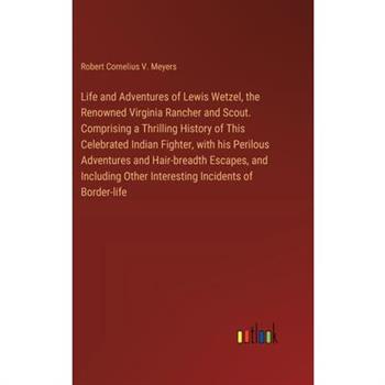 Life and Adventures of Lewis Wetzel, the Renowned Virginia Rancher and Scout. Comprising a Thrilling History of This Celebrated Indian Fighter, with his Perilous Adventures and Hair-breadth Escapes, a