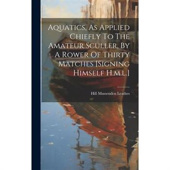 Aquatics, As Applied Chiefly To The Amateur Sculler, By A Rower Of Thirty Matches [signing Himself H.m.l.]