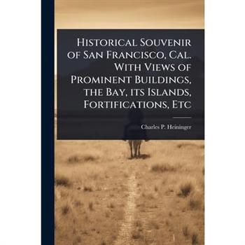 Historical Souvenir of San Francisco, Cal. With Views of Prominent Buildings, the Bay, its Islands, Fortifications, Etc