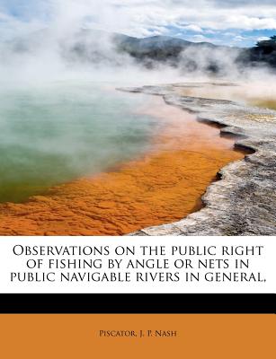 Observations on the Public Right of Fishing by Angle or Nets in Public Navigable Rivers in General,
