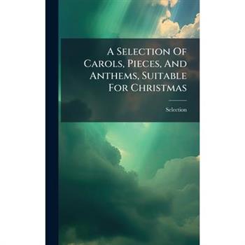 A Selection Of Carols, Pieces, And Anthems, Suitable For Christmas