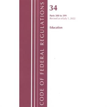 Code of Federal Regulations, Title 34 Education 300-399, Revised as of July 1, 2022