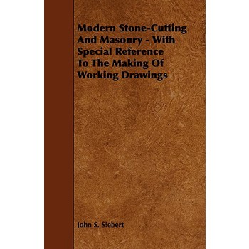 Modern Stone-Cutting and Masonry - With Special Reference to the Making of Working Drawings