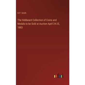 The Hebbeard Collection of Coins and Medals to be Sold at Auction April 24-25, 1883