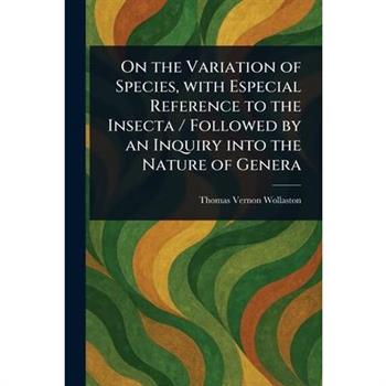 On the Variation of Species, With Especial Reference to the Insecta / Followed by an Inquiry Into the Nature of Genera