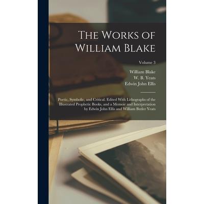The Works of William Blake; Poetic, Symbolic, and Critical. Edited With Lithographs of the Illustrated Prophetic Books, and a Memoir and Interpretation by Edwin John Ellis and William Butler Yeats; Vo