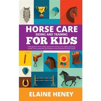 Horse Care, Riding & Training for Kids age 6 to 11 - A kids guide to horse riding, equestrian training, care, safety, grooming, breeds, horse ownership, groundwork & horsemanship for girls & boys