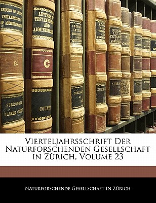 Vierteljahrsschrift Der Naturforschenden Gesellschaft in Zurich, Volume 23