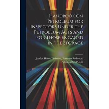 Handbook on Petroleum for Inspectors Under the Petroleum Acts and for Those Engaged in the Storage