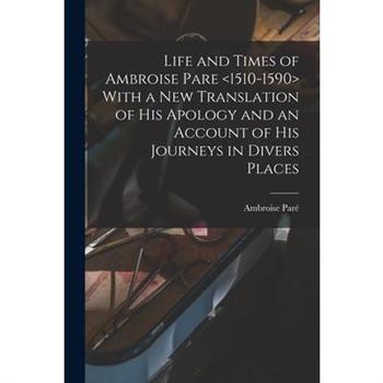 Life and Times of Ambroise Pare With a new Translation of his Apology and an Account of his Journeys in Divers Places