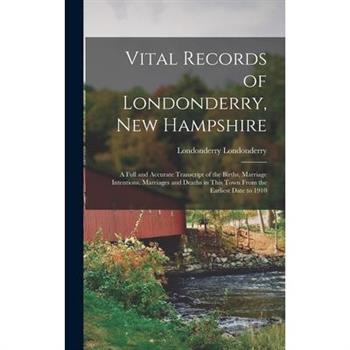 Vital Records of Londonderry, New Hampshire; a Full and Accurate Transcript of the Births, Marriage Intentions, Marriages and Deaths in This Town From the Earliest Date to 1910