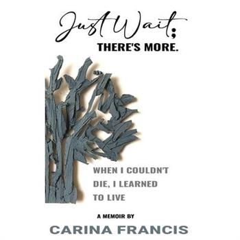 Just Wait; There's More. When I couldn't die, I learned to live