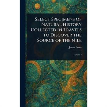 Select Specimens of Natural History Collected in Travels to Discover the Source of the Nile