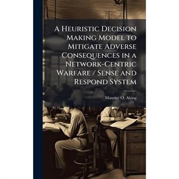A Heuristic Decision Making Model to Mitigate Adverse Consequences in a Network-Centric Warfare / Sense and Respond System