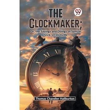 The Clockmaker; Or, The Sayings And Doings Of Samuel Slick, Of Slickville