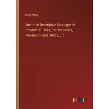 Illustrated Descriptive Catalogue of Ornamental Trees, Shrubs, Roses, Flowering Plants, Bulbs, Etc.