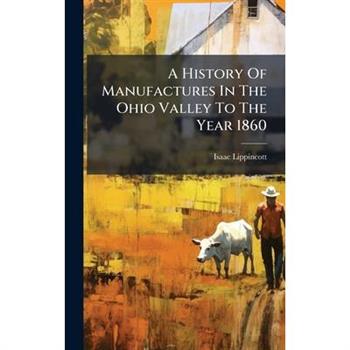 A History Of Manufactures In The Ohio Valley To The Year 1860