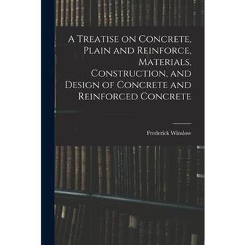 A Treatise on Concrete, Plain and Reinforce, Materials, Construction, and Design of Concrete and Reinforced Concrete