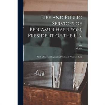 Life and Public Services of Benjamin Harrison, President of the U.S.