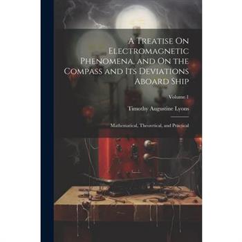 A Treatise On Electromagnetic Phenomena, and On the Compass and Its Deviations Aboard Ship