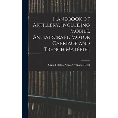 Handbook of Artillery, Including Mobile, Antiaircraft, Motor Carriage and Trench Mat矇riel