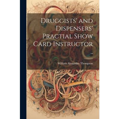 Druggists’ and Dispensers’ Practial Show Card Instructor ..