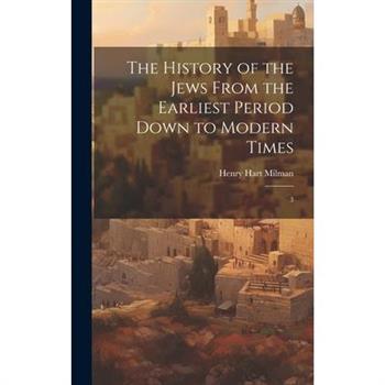 The History of the Jews From the Earliest Period Down to Modern Times