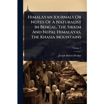 Himalayan Journals Or Notes Of A Naturalist In Bengal, The Sikkim And Nepal Himalayas, The Khasia Mountains