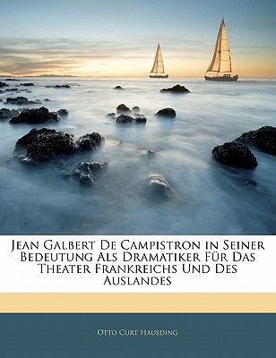 Jean Galbert de Campistron in Seiner Bedeutung ALS Dramatiker Fur Das Theater Frankreichs Und Des Auslandes