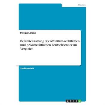 Berichterstattung der 繹ffentlich-rechtlichen und privatrechtlichen Fernsehsender im Vergleich