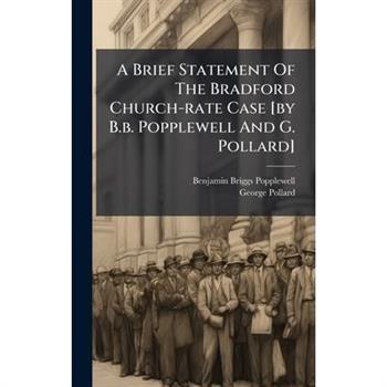 A Brief Statement Of The Bradford Church-rate Case [by B.b. Popplewell And G. Pollard]