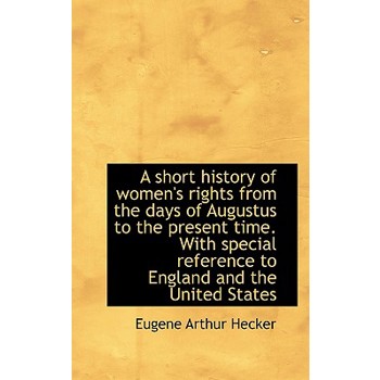 A Short History of Women’s Rights from the Days of Augustus to the Present Time. with Special Refere