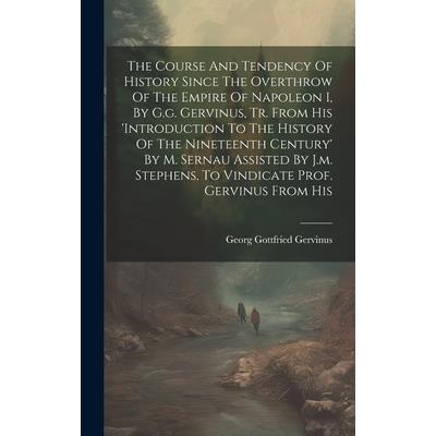 The Course And Tendency Of History Since The Overthrow Of The Empire Of Napoleon I, By G.g. Gervinus, Tr. From His 'introduction To The History Of The Nineteenth Century' By M. Sernau Assisted By J.m.