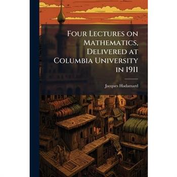 Four Lectures on Mathematics, Delivered at Columbia University in 1911
