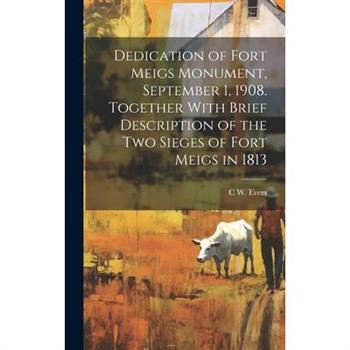 Dedication of Fort Meigs Monument, September 1, 1908. Together With Brief Description of the two Sieges of Fort Meigs in 1813