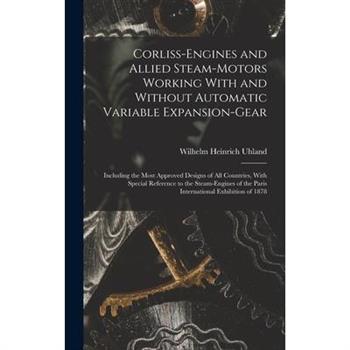 Corliss-Engines and Allied Steam-Motors Working With and Without Automatic Variable Expansion-Gear