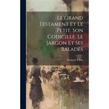 Le Grand Testament Et Le Petit. Son Codicille. Le Jargon Et Ses Balades