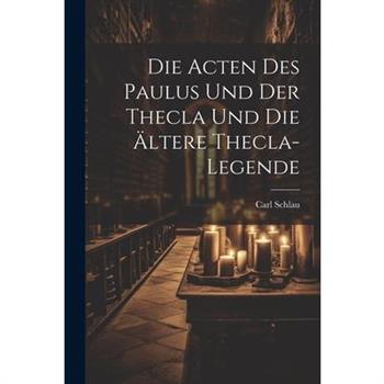 Die Acten des Paulus und der Thecla und die ?ltere Thecla-Legende