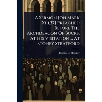 A Sermon [on Mark Xiii,37] Preached Before The Archdeacon Of Bucks, At His Visitation ... At Stoney Stratford