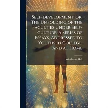 Self-development; or, The Unfolding of the Faculties Under Self-culture. A Series of Essays, Addressed to Youths in College, and at Home