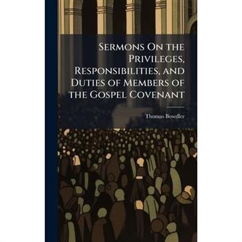 Sermons On the Privileges, Responsibilities, and Duties of Members of the Gospel Covenant