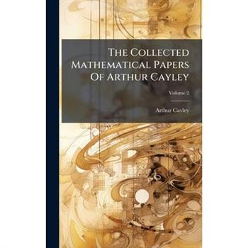 The Collected Mathematical Papers Of Arthur Cayley