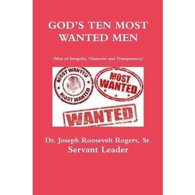 GOD'S TEN MOST WANTED MEN Men of Integrity, Character and Transparency
