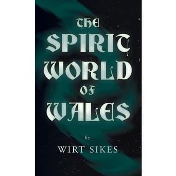 The Spirit World of Wales - Including Ghosts, Spectral Animals, Household Fairies, the Devil in Wales and Angelic Spirits (Folklore History Series)