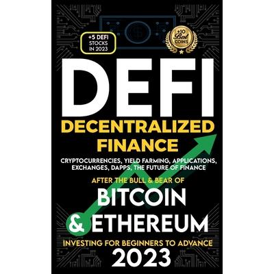 Decentralized Finance 2023 (DeFi) Investing For Beginners to Advance, Cryptocurrencies, Yield Farming, Applications, Exchanges, Dapps, After The Bull & Bear of Bitcoin & Ethereum The Future of Finance