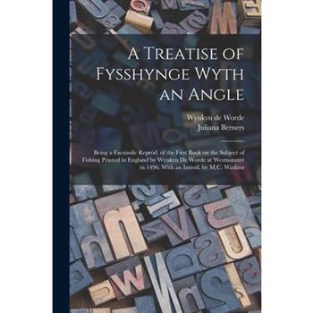 A Treatise of Fysshynge Wyth an Angle; Being a Facsimile Reprod. of the First Book on the Subject of Fishing Printed in England by Wynkyn De Worde at Westminster in 1496. With an Introd. by M.C. Watki