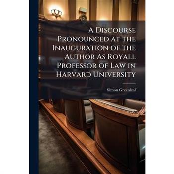 A Discourse Pronounced at the Inauguration of the Author As Royall Professor of Law in Harvard University