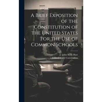 A Brief Exposition of the Constitution of the United States for the Use of Common Schools