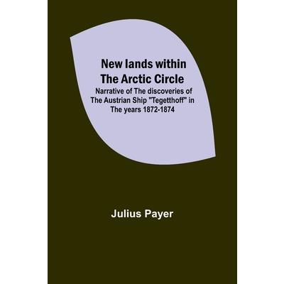 New lands within the Arctic circle; Narrative of the discoveries of the Austrian ship Tegetthoff in the years 1872-1874
